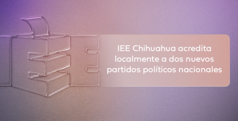 IEE Chihuahua acredita localmente a dos nuevos partidos políticos nacionales