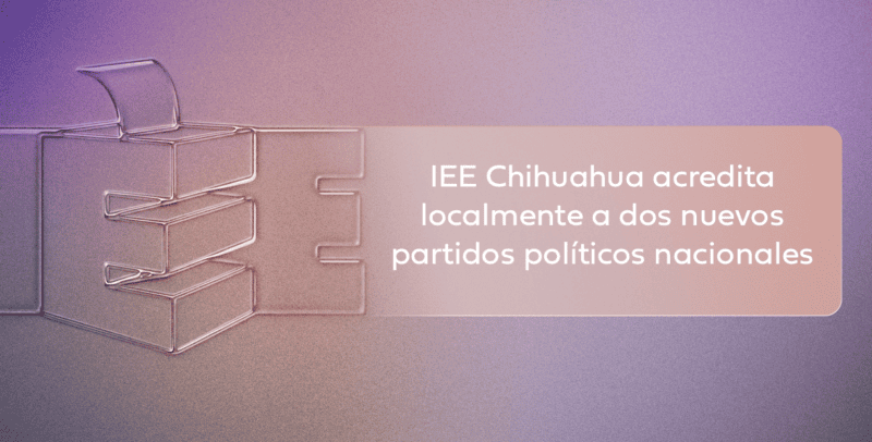 IEE Chihuahua acredita localmente a dos nuevos partidos políticos nacionales